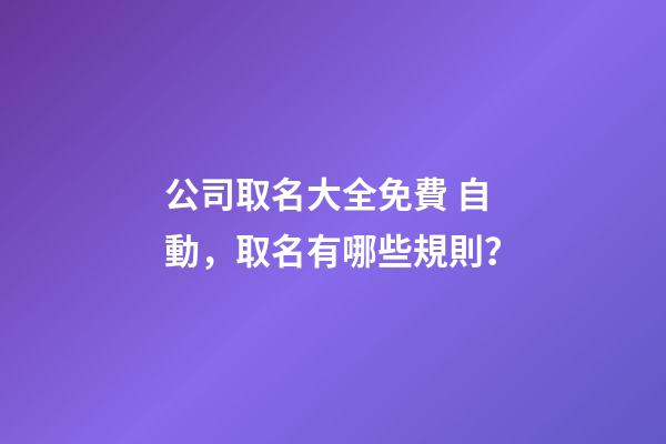 公司取名大全免費 自動，取名有哪些規則？